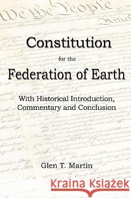 A Constitution for the Federation of Earth: With Historical Introduction, Commentary and Conclusion Glen T. Martin 9781933567303 Institute for Economic Democracy