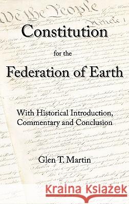 A Constitution for the Federation of Earth: With Historical Introduction, Commentary, and Conclusion Glen T. Martin 9781933567310