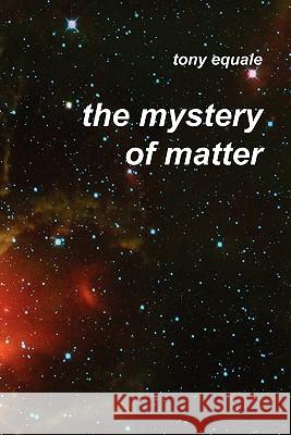 The Mystery of Matter Tony Equale 9781933567358 Institute for Economic Democracy