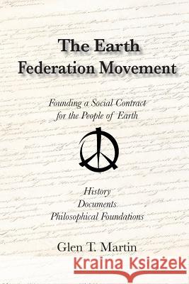 The Earth Federation Movement. Founding a Global Social Contract. History, Documents, Vision Glen T. Martin 9781933567365 Institute for Economic Democracy