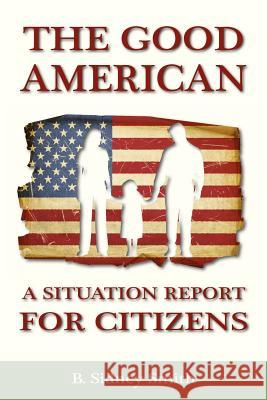 The Good American: A Situation Report for Citizens B. Sidney Smith Becker Sidney Smith 9781933567433 Institute for Economic Democracy