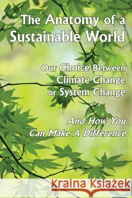 The Anatomy of a Sustainable World: Our Choice Between Climate Change or System Change and How You Can Make a Difference Glen T. Martin 9781933567471 Institute for Economic Democracy
