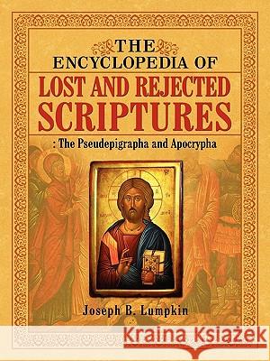 The Encyclopedia of Lost and Rejected Scriptures: The Pseudepigrapha and Apocrypha Lumpkin, Joseph B. 9781933580913