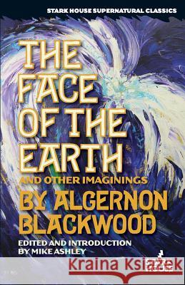 The Face of the Earth and Other Imaginings Algernon Blackwood Mike Ashley 9781933586700 Stark House Press