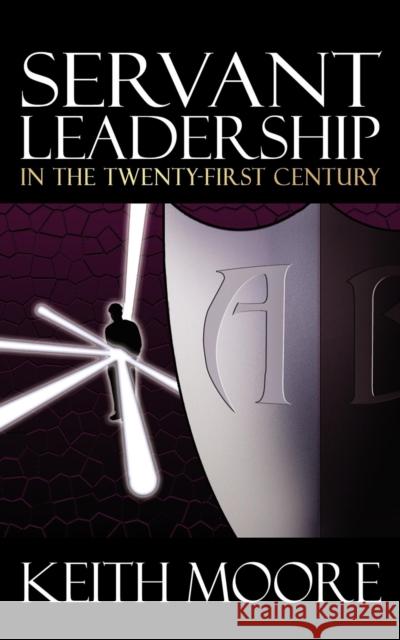 Servant Leadership in the Twenty-First Century Keith Moore 9781933596297 Morgan James Publishing