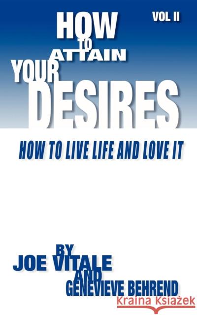 How to Attain Your Desires, Volume 2: How to Live Life and Love It! Genevieve Behrend Joe Vitale 9781933596327 Morgan James Publishing