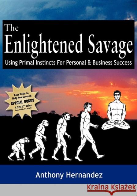 The Enlightened Savage: Using Primal Instincts for Personal & Business Success Anthony Hernandez Jay Conrad Levinson 9781933596365 Morgan James Publishing