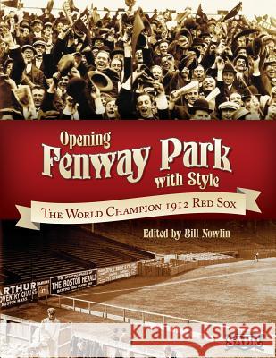 Opening Fenway Park in Style: The 1912 Boston Red Sox Bill Nowlin Dan Desrochers Len Levin 9781933599359 Society for American Baseball Research