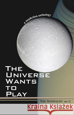 The Anomalist: A Nonfiction Anthology: v. 12: Universe Wants to Play Patrick Huyghe, Dennis Stacy 9781933665146 Anomalist Books LLC