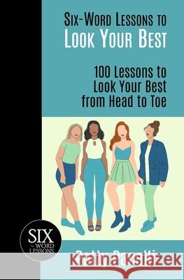 Six-Word Lessons to Look Your Best: 100 Six-Word Lessons to Look Your Best from Head to Toe Patty Pacelli 9781933750200 Pacelli Publishing