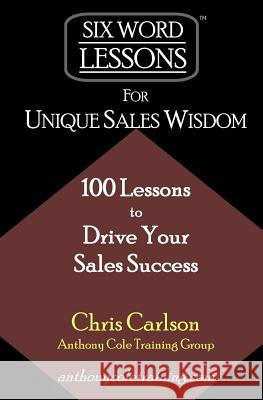 Six Word Lessons For Unique Sales Wisdom: 100 Lessons to Drive Your Sales Success Carlson, Chris 9781933750279