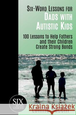 Six-Word Lessons for Dads with Autistic Kids: 100 Lessons to Help Fathers and their Children Create Strong Bonds Lonnie Pacelli 9781933750354 Pacelli Publishing