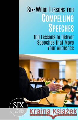 Six-Word Lessons for Compelling Speeches: 100 Lessons to Deliver Speeches that Move Your Audiences Mary Waldmann 9781933750422