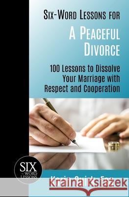 Six-Word Lessons for a Peaceful Divorce: 100 Lessons to Dissolve Your Marriage with Respect and Cooperation Karin Quirk 9781933750699