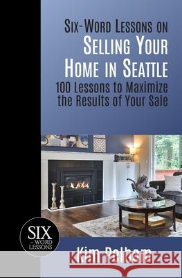 Six-Word Lessons on Selling Your Home in Seattle: 100 Lessons to Maximize the Results of Your Sale Kim Pelham 9781933750712 Pacelli Publishing