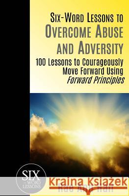 Six-Word Lessons to Overcome Abuse and Adversity: 100 Lessons to Courageously Move Forward Using Forward Principles Rae Ann Hall 9781933750798 Pacelli Publishing