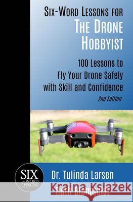Six-Word Lessons for the Drone Hobbyist: 100 Lessons to Fly Your Drone Safely with Skill and Confidence Ruth Blomquist, Tulinda Larsen 9781933750859 Pacelli Publishing