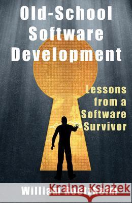 Old-School Software Development: Lessons from a Software Survivor William Roetzheim 9781933769257 Level 4 Press