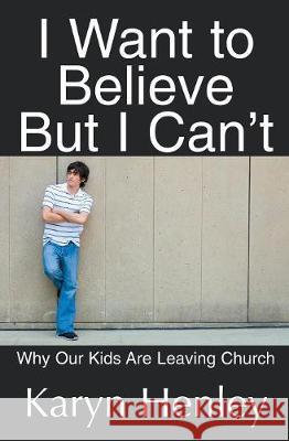 I Want to Believe But I Can't: Why Our Kids Are Leaving Church Karyn Henley 9781933803197