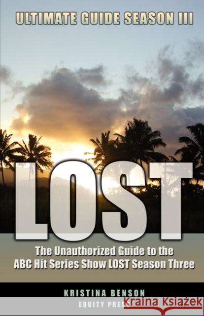 Lost Ultimate Guide Season III: The Unauthorized Guide to the ABC Hit Series Show Lost Season Three Benson, Kristina 9781933804934 EQUITY PRESS