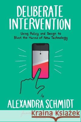 Deliberate Intervention: Using Policy and Design to Blunt the Harms of New Technology Alexandra Schmidt Enrique Martinez  9781933820156 Rosenfeld Media