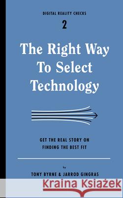 Right Way to Select Technology: Get the Real Story on Finding the Best Fit Byrne, Tony 9781933820545 Digital Reality Checks