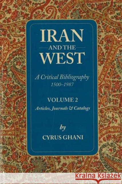 Iran & the West -- A Critical Bibliography 1500-1987: Volume 2 - Articles, Journals & Catalogs Cyrus Ghani 9781933823096