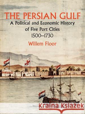 Persian Gulf: A Political & Economic History of Five Port Cities 1500-1730 Dr Willem Floor 9781933823126 Mage Publishers