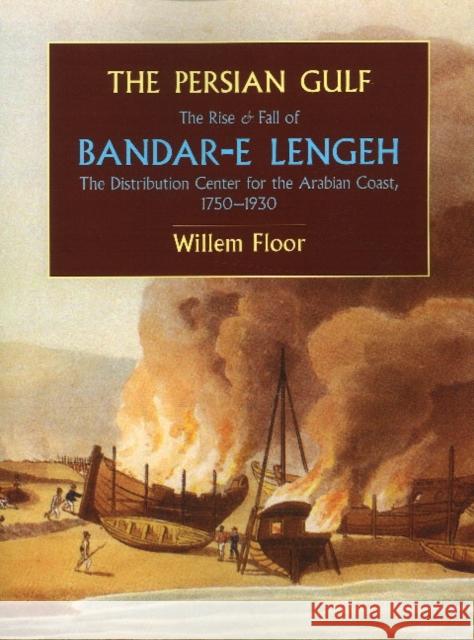 Persian Gulf: The Rise & Fall of Bandar-e Lengeh -- The Distribution Center for the Arabian Coast, 1750-1930 Dr Willem Floor 9781933823393 Mage Publishers