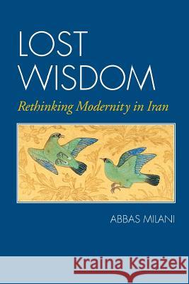 Lost Wisdom: Rethinking Modernity in Iran Abbas Milani 9781933823744 Mage Publishers