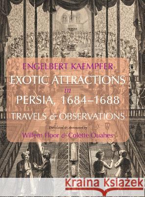 Engelbert Kaempfer: Exotic Attractions in Persia, 16841688: Travels & Observations Engelbert Kaempfer, Dr Willem Floor, Colette Ouahes 9781933823911 Mage Publishers