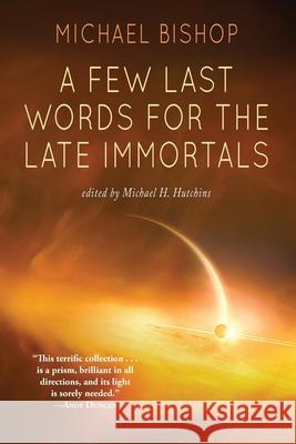 A Few Last Words for the Late Immortals Michael Bishop 9781933846125 Fairwood Press LLC