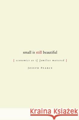 Small Is Still Beautiful: Economics as If Families Mattered Pearce, Joseph 9781933859057