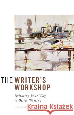 The Writer's Workshop: Imitating Your Way to Better Writing Roper, Gregory L. 9781933859330 Intercollegiate Studies Institute