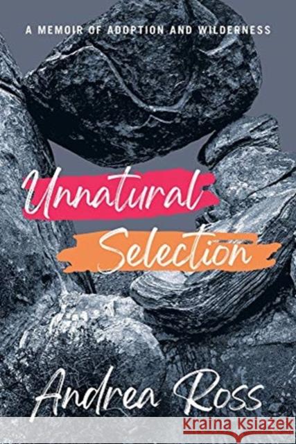 Unnatural Selection: A Memoir of Adoption and Wilderness Ross, Andrea 9781933880839 CavanKerry Press