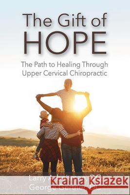 The Gift of Hope: The Path to Healing Through Upper Cervical Chiropractic Larry Arbeitman Gertner George 9781933889429