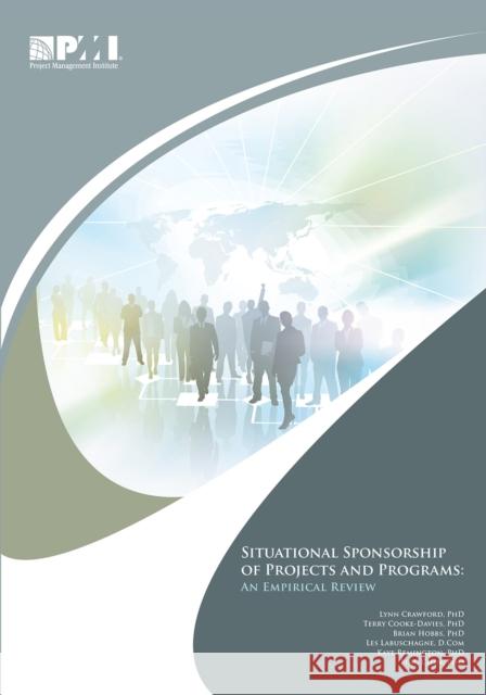 Situational Sponsorship of Projects and Programs: An Empirical Review Lynn, PhD Crawford Terry, PhD Cooke-Davies Brian, PhD Hobbs 9781933890463