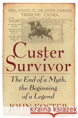 Custer Survivor: The End of a Myth, the Beginning of a Legend John Koster 9781933909035 History Publishing Company llc