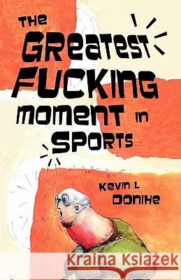The Greatest Fucking Moment In Sports Kevin L. Donihe Carlton, III Mellick 9781933929521 Eraserhead Press