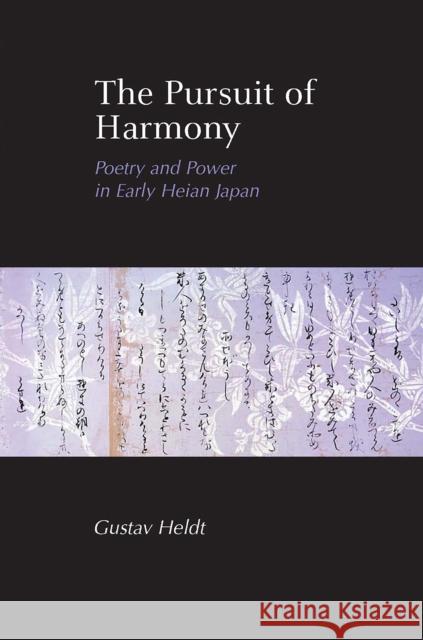 The Pursuit of Harmony: Poetry and Power in Early Heian Japan Heldt, Gustav 9781933947099