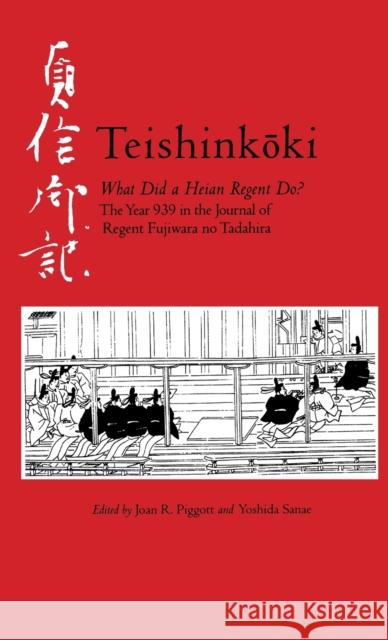 Teishinkoki: What Did a Heian Regent Do? -- The Year 939 in the Journal of Regent Fujiwara No Tadahira Piggott, Joan R. 9781933947105 Cornell University East Asia Program