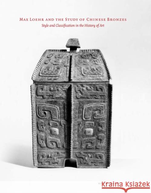 Max Loehr and the Study of Chinese Bronzes: Style and Classification in the History of Art Bagley, Robert 9781933947112 Cornell University - Cornell East Asia Series