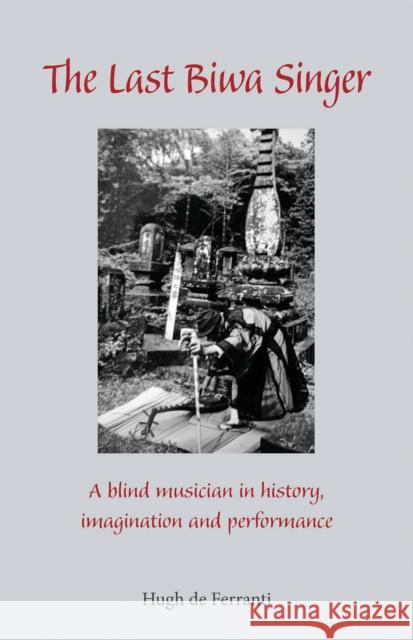 The Last Biwa Singer: A Blind Musician in History--Imagination and Performance de Ferranti, Hugh 9781933947136 Cornell University East Asia Program