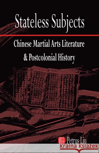 Stateless Subjects: Chinese Martial Arts Literature and Postcolonial History Liu, Petrus 9781933947624 Cornell University East Asia Program