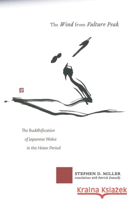 The Wind from Vulture Peak: The Buddhification of Japanese Waka in the Heian Period Stephen D. Miller 9781933947860 Cornell University - Cornell East Asia Series