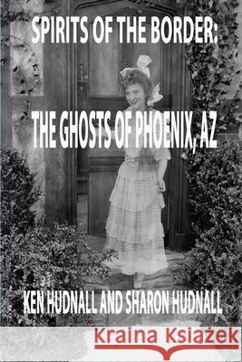 Spirits of the Border: Ghosts of Phoenix, AZ Ken Hudnall Sharon Hudnall 9781933951041 Omega Press