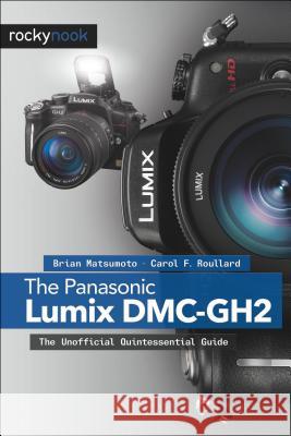 The Panasonic Lumix DMC-Gh2: The Unofficial Quintessential Guide D, Brian Matsumoto Ph. 9781933952895 O'REILLY