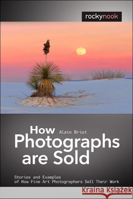 How Photographs Are Sold: Stories and Examples of How Fine Art Photographers Sell Their Work Briot, Alain 9781933952932 Rocky Nook