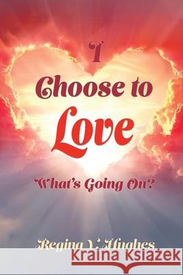 I Choose to Love: What's Going On? Regina Y. Hughes Christina Dixon 9781933972848