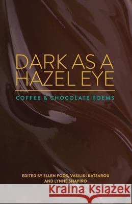 Dark as a Hazel Eye: Coffee & Chocolate Poems Ellen Foos Vasiliki Katsarou Lynne Shapiro 9781933974187